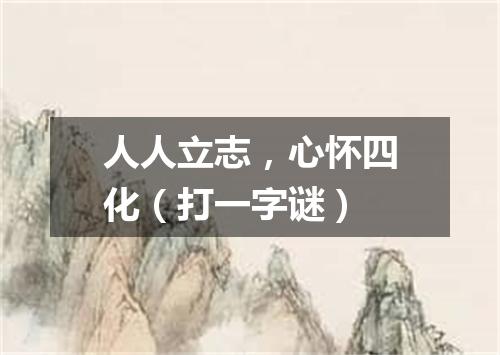 人人立志，心怀四化（打一字谜）