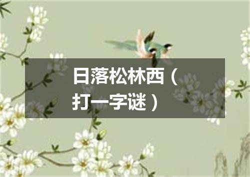 日落松林西（打一字谜）