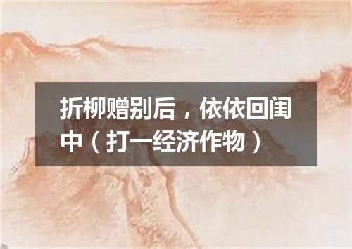 折柳赠别后，依依回闺中（打一经济作物）