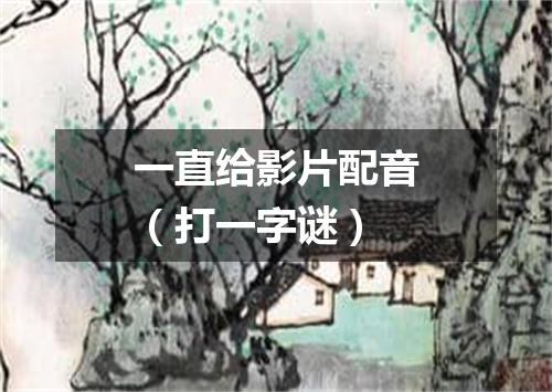 一直给影片配音（打一字谜）