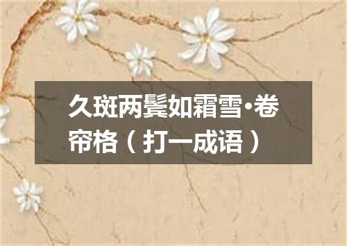 久斑两鬓如霜雪·卷帘格（打一成语）