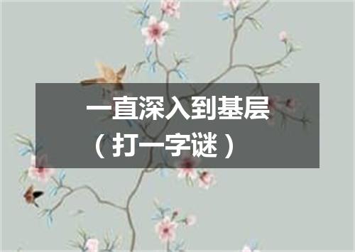 一直深入到基层（打一字谜）