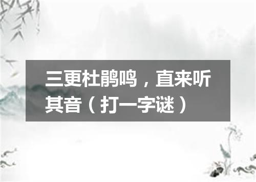 三更杜鹃鸣，直来听其音（打一字谜）