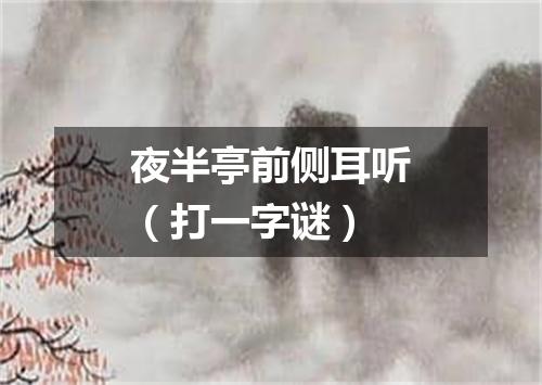 夜半亭前侧耳听（打一字谜）