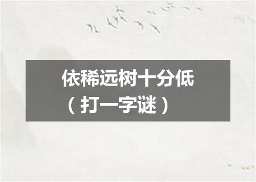 依稀远树十分低（打一字谜）