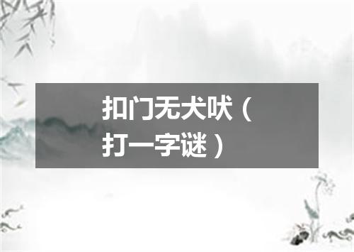 扣门无犬吠（打一字谜）