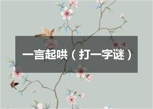 一言起哄（打一字谜）