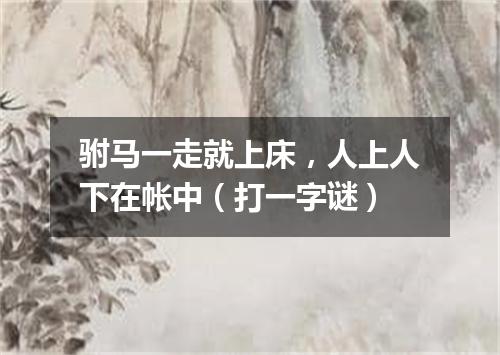 驸马一走就上床，人上人下在帐中（打一字谜）