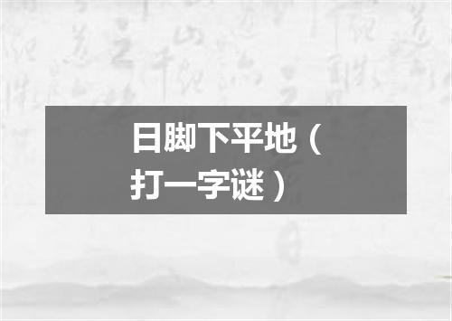 日脚下平地（打一字谜）