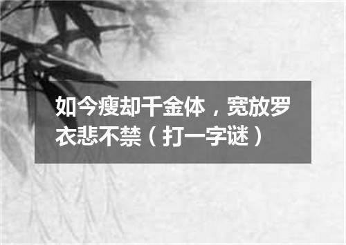 如今瘦却千金体，宽放罗衣悲不禁（打一字谜）