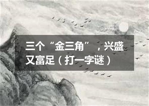 三个“金三角”，兴盛又富足（打一字谜）