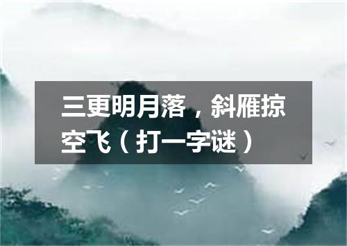 三更明月落，斜雁掠空飞（打一字谜）