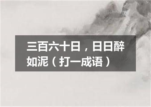 三百六十日，日日醉如泥（打一成语）