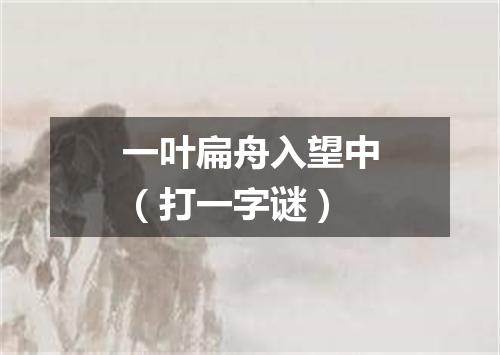 一叶扁舟入望中（打一字谜）