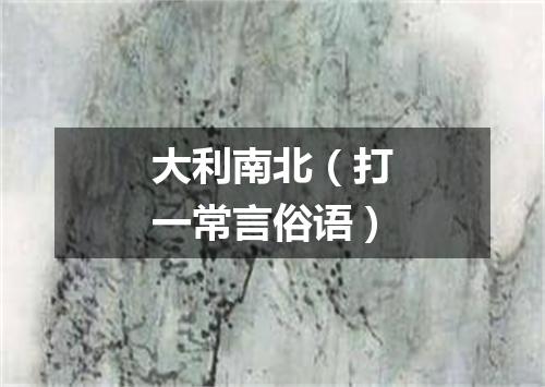 大利南北（打一常言俗语）