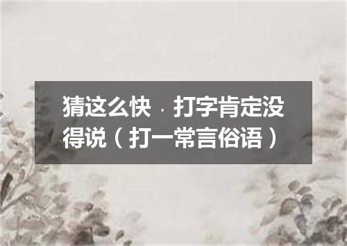 猜这么快﹐打字肯定没得说（打一常言俗语）