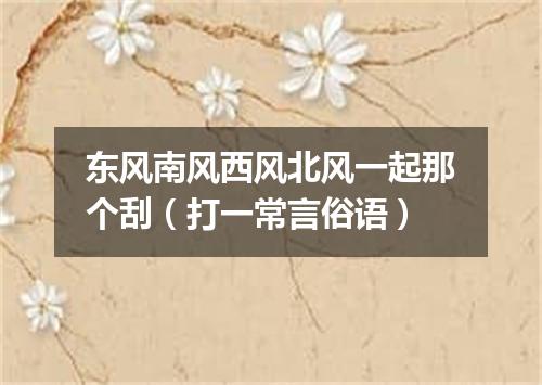 东风南风西风北风一起那个刮（打一常言俗语）