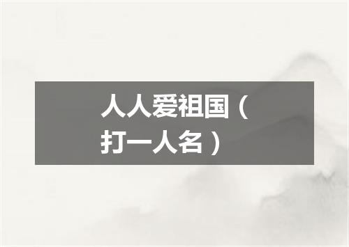 人人爱祖国（打一人名）