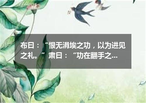 布曰：“恨无涓埃之功，以为进见之礼。”肃曰：“功在翻手之间，公不肯为耳。”（打一常言俗语）