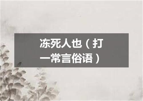 冻死人也（打一常言俗语）