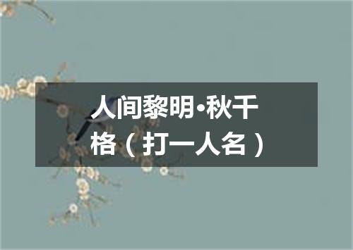 人间黎明·秋千格（打一人名）