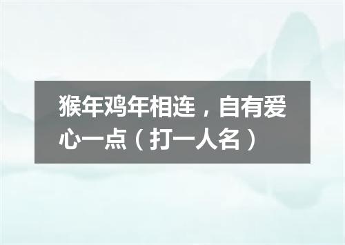 猴年鸡年相连，自有爱心一点（打一人名）