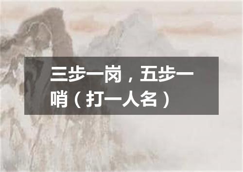 三步一岗，五步一哨（打一人名）
