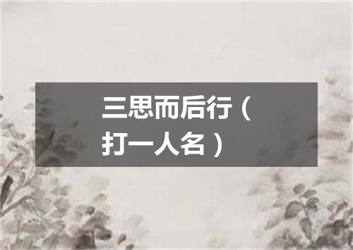 三思而后行（打一人名）