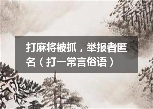 打麻将被抓，举报者匿名（打一常言俗语）