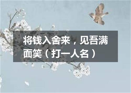 将钱入舍来，见吾满面笑（打一人名）