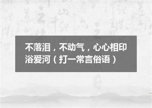 不落泪，不动气，心心相印浴爱河（打一常言俗语）