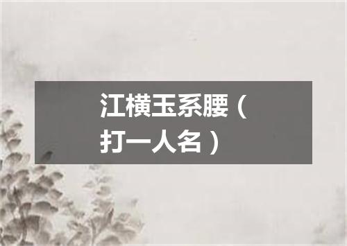 江横玉系腰（打一人名）