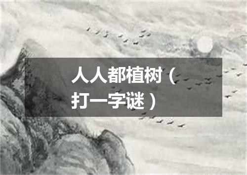 人人都植树（打一字谜）