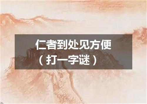 仁者到处见方便（打一字谜）