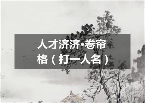 人才济济·卷帘格（打一人名）