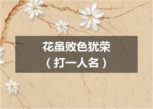 花虽败色犹荣（打一人名）