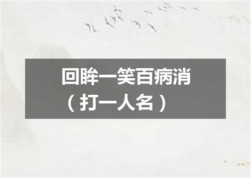 回眸一笑百病消（打一人名）