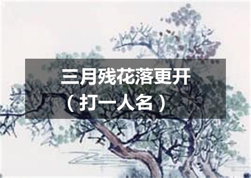 三月残花落更开（打一人名）