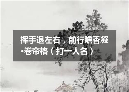 挥手退左右，前行瞻香凝·卷帘格（打一人名）