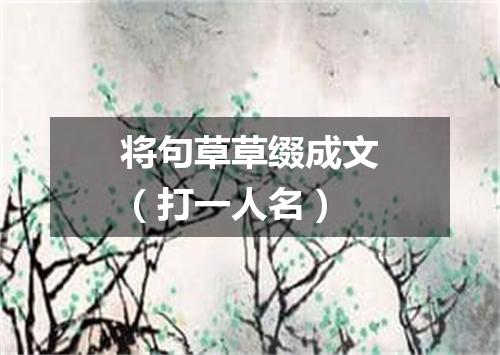 将句草草缀成文（打一人名）