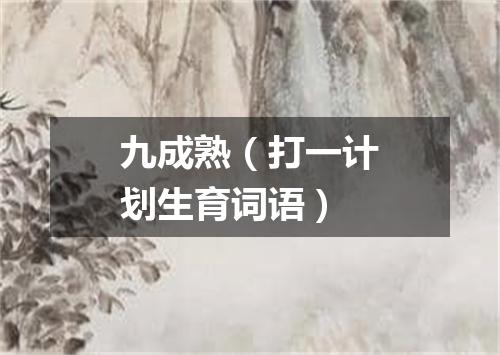 九成熟（打一计划生育词语）