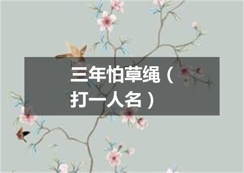 三年怕草绳（打一人名）