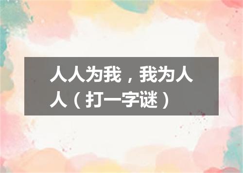 人人为我，我为人人（打一字谜）