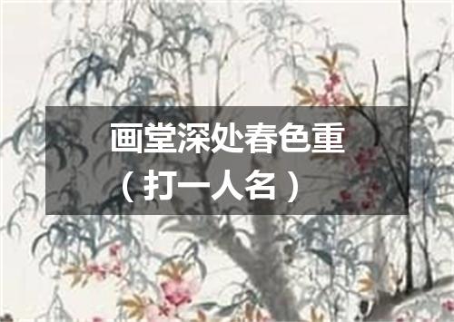 画堂深处春色重（打一人名）