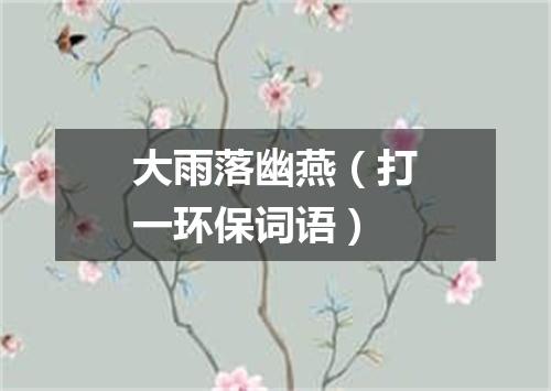 大雨落幽燕（打一环保词语）