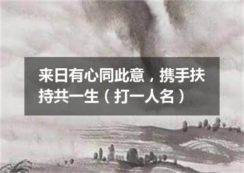 来日有心同此意，携手扶持共一生（打一人名）