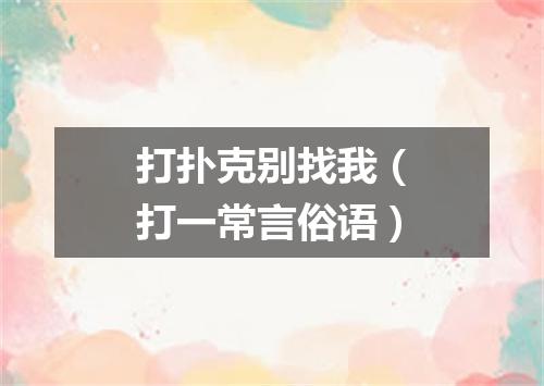 打扑克别找我（打一常言俗语）