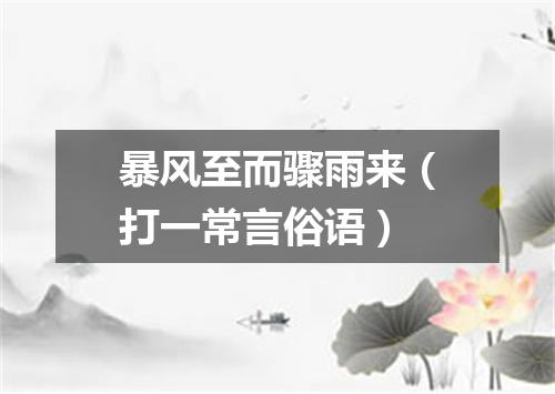 暴风至而骤雨来（打一常言俗语）