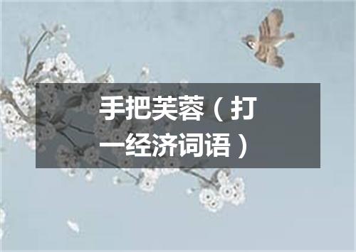 手把芙蓉（打一经济词语）