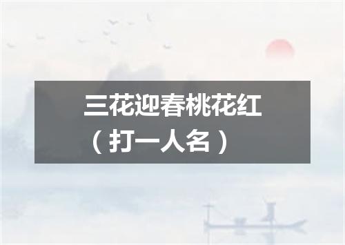 三花迎春桃花红（打一人名）